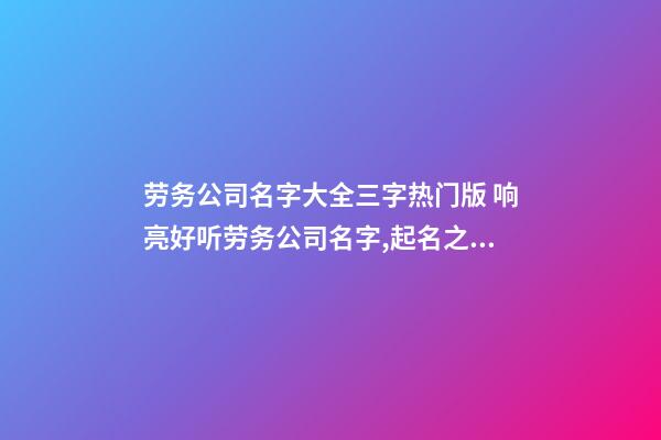 劳务公司名字大全三字热门版 响亮好听劳务公司名字,起名之家-第1张-公司起名-玄机派